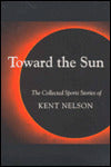 Toward the Sun: The Collected Sports Stories of Kent Nelson