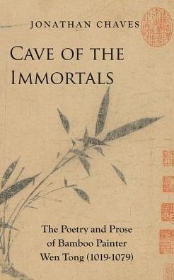 Cave of the Immortals: The Poetry and Prose of Bamboo Painter Wen Tong (1019-1079)