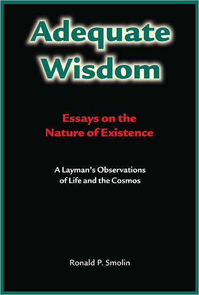 Adequate Wisdom: Essays on the Nature of Existence - A Layman's Observations of Life and the Cosmos