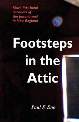 Footsteps in the Attic: More First-Hand Accounts of the Paranormal in New England