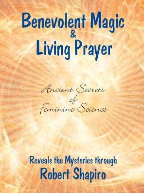 Benevolent Magic and Living Prayer: Ancient Secrets of Feminine Science