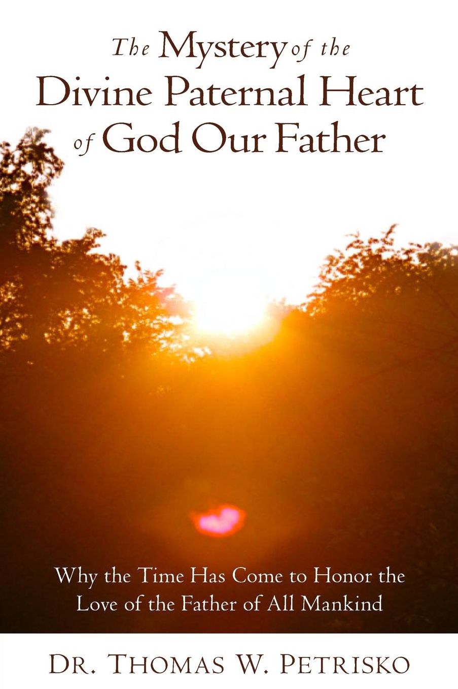 The Mystery of the Divine Paternal Heart of God Our Father: Why the Time Has Come to Honor the Love of the Father of All Mankind