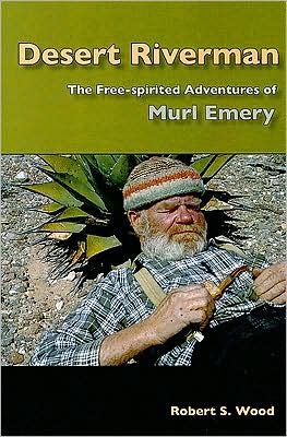 Desert Riverman: The Free-spirited Adventures of Murl Emery