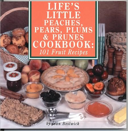 Life's Little Peaches, Pears, Plums and Prunes Cookbook: 101 Fruit Recipes