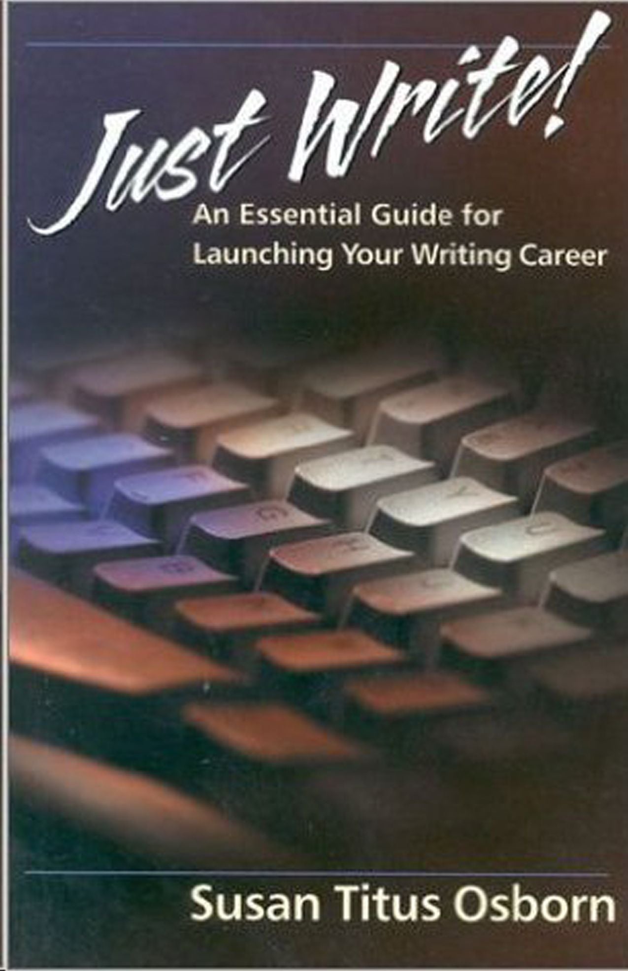 Just Write: AN ESSENTIAL GUIDE TO LAUNCHING YOUR WRITING CAREER