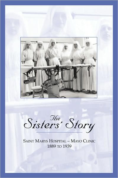 The Sisters' Story: Saint Marys Hospital - Mayo Clinic, 1889 to 1939