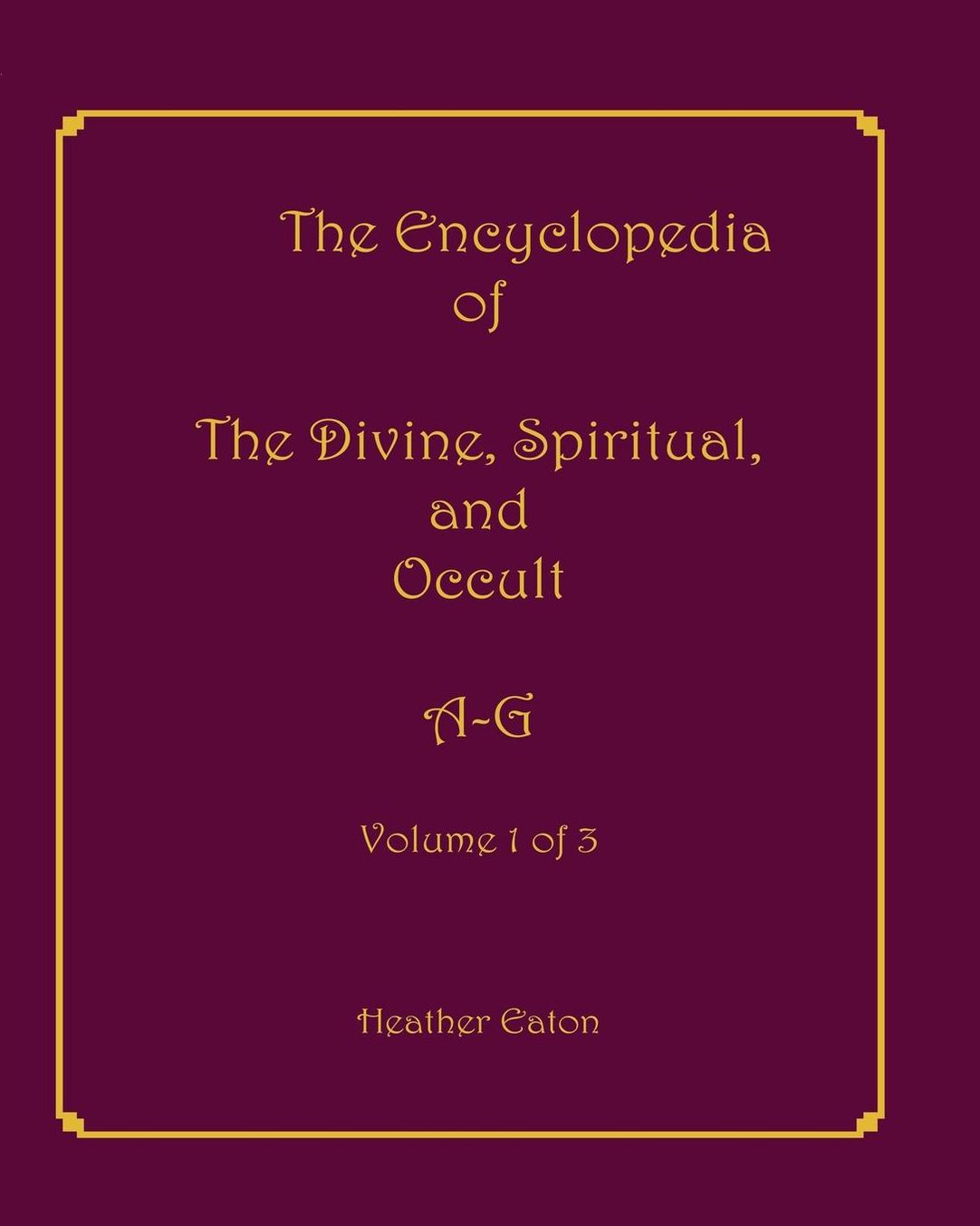 The Encyclopedia of The Divine, Spiritual, and Occult: Volume 1: A-G