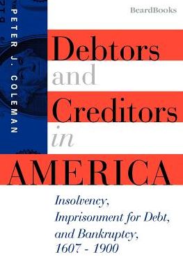 Debtors and Creditors in America: Insolvency, Imprisonment for Debt and Bankruptcy, 1607-1900