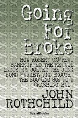 Going for Broke: How Robert Campeau Bankrupted the Retail Industry, Jolted the Junk Bond Market and Brought the Booming 80s to a Crashing Halt