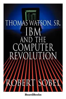 Thomas Watson, Sr.: IBM and the Computer Revolution