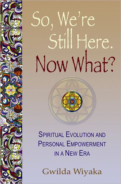 So, We're Still Here. Now What?: Spiritual Evolution and Personal Empowerment in a New Era