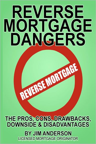 Reverse Mortgage Dangers: The Pros, Cons, Drawbacks, Downside and Disadvantages