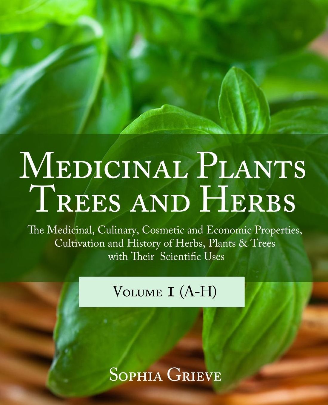 Medicinal Plants, Trees and Herbs: The Medicinal, Culinary, Cosmetic and Economic Properties, Cultivation and History of Herbs, Plants & Trees with Their Scientific Uses