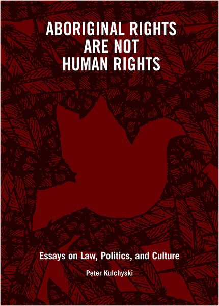 Aboriginal Rights Are Not Human Rights: Essays on Law, Politics and Culture