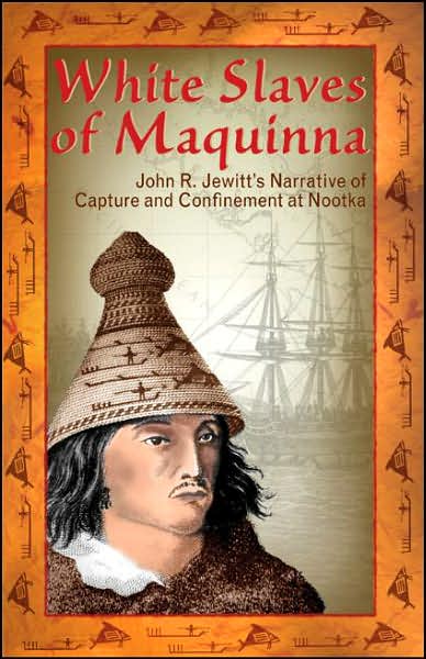 White Slaves of Maquinna: John R Jewitt's Narrative of Capture and Confinement at Nootka