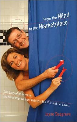 From the Mind to the Marketplace: The story of an inventor, the home improvement industry, his wife and her lovers