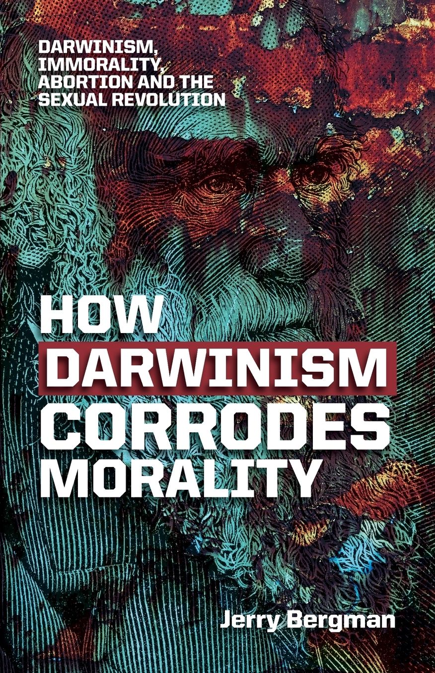 How Darwinism corrodes morality: Darwinism, immorality, abortion and the sexual revolution