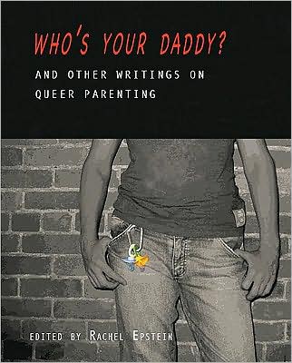 Who's Your Daddy? : And Other Writings on Queer Parenting