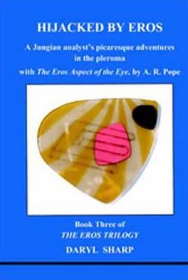 Hijacked by Eros: A Jungian Analyst's Picaresque Adventures in the Pleroma: With the Eros Aspect of the Eye by A.R. Pope