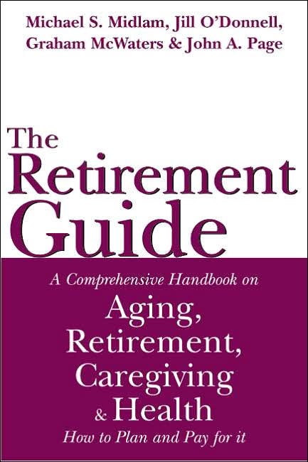 The Retirement Guide: A Comprehensive Handbook on Aging, Retirement, Caregiving and Health -- How to Plan and Pay for it