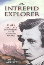 The Intrepid Explorer: James Hector's Explorations in the Canadian Rockies