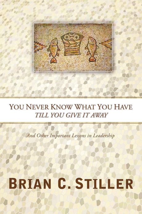You Never Know What You Have Till You Give It Away: And Other Important Lessons in Leadership