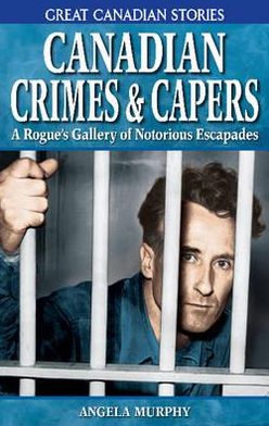 Canadian Crimes and Capers: A Rogue's Gallery of Notorious Escapades