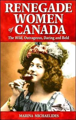 Renegade Women of Canada: The Wild, Outrageous, Daring and Bold