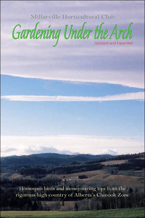 Gardening Under the Arch: Homespun Hints and Money-saving Tips From the Rigourous High Country of Alberta's Chinoook Zone