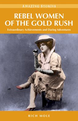 Rebel Women of the Gold Rush: Extraordinary Achievements and Daring Adventures