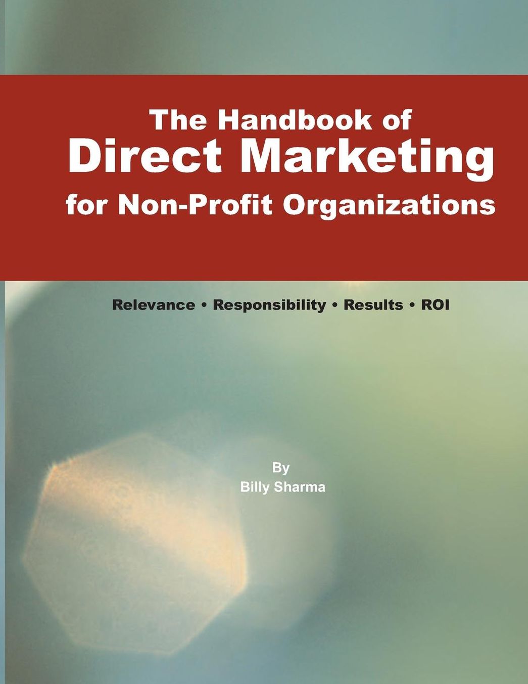 The Handbook of Direct Marketing for Non-Profit Organizations: Relevance Responsibility Results R.O.I.