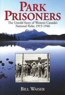 Park Prisoners: The Untold Story of Western Canada's National Parks, 1915-1946