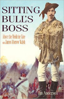 Sitting Bull's Boss: Above the Medicine Line with James Morrow Walsh
