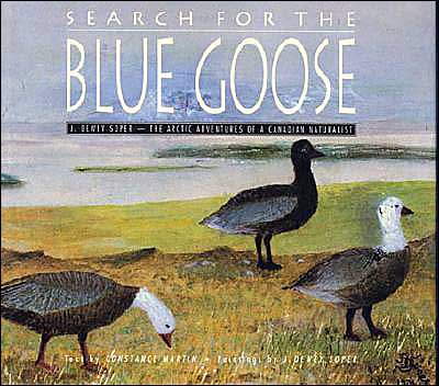 Search for the Blue Goose: J. Dewey Soper - the Arctic Adventures of a Canadian Naturalist