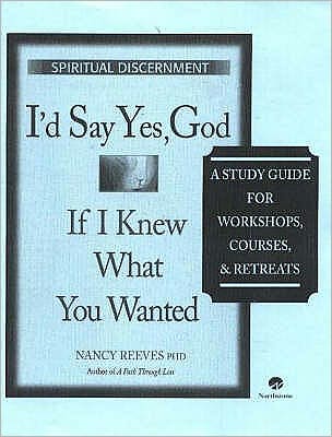 I'd Say Yes, God If I Knew What You Wanted Course Guide: A Study Guide for Workshops, Courses & Retreats
