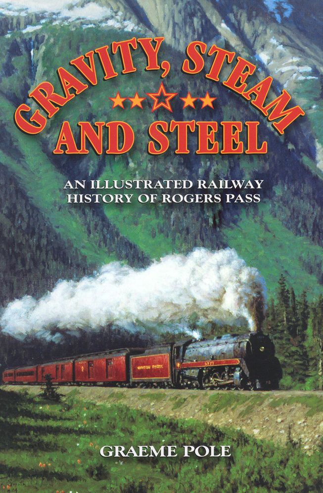 Gravity, Steam and Steel: An Illustrated Railway History of Rogers Pass