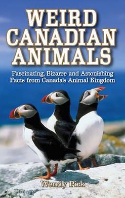 Weird Canadian Animals: Fascinating, Bizarre and Astonishing Facts from Canada?s Animal Kingdom