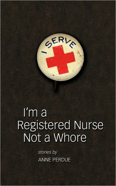 I'm a Registered Nurse Not a Whore: And Other Stories