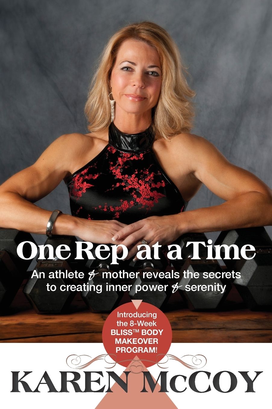 One Rep at a Time: An Athlete and Mother Reveals the Secrets to Creating Inner Power and Serenity, Includes the 8-Week Bliss(tm) Body Mak