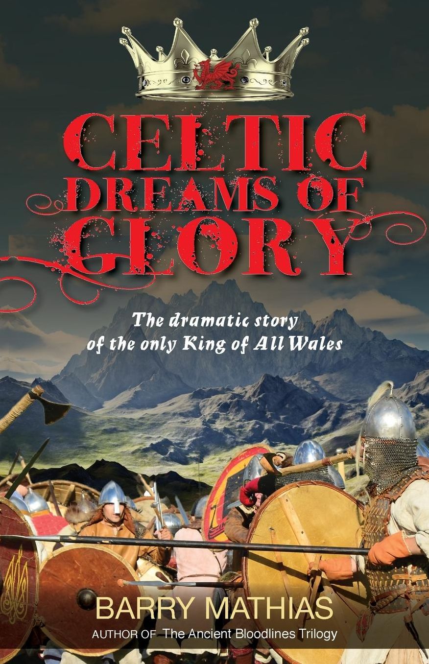 Celtic Dreams of Glory: The Dramatic Story of the Only King of All Wales