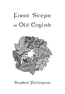 First Steps in Old English: An Easy to Follow Language Course for the Beginner
