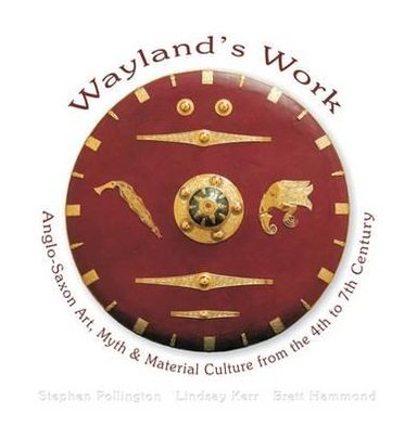 Anglo-Saxon Art, Myth and Material Culture from the 4th to 7th Century: Wayland's Work