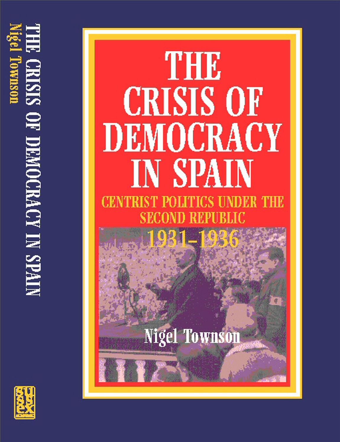The Crisis of Democracy in Spain: Centrist Politics under the Second Republic 1931-1936