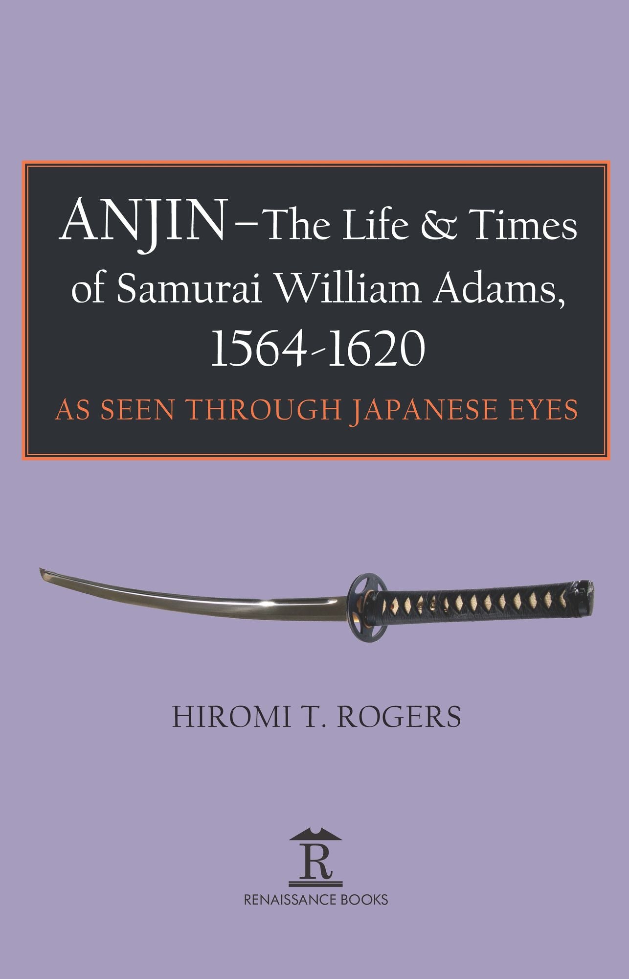 Anjin - The Life & Times of Samurai William Adams, 1564-1620: As Seen Through Japanese Eyes