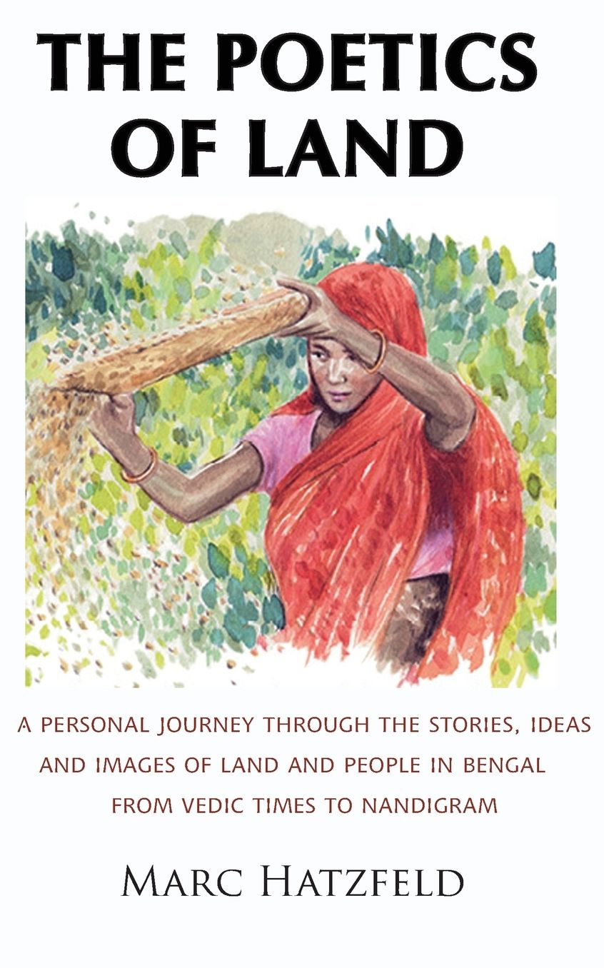 The Poetics of Land: A personal journey through the stories, ideas and images of land and people in Bengal, from Vedic times to Nandigram