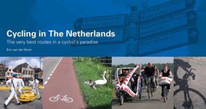 Cycling in the Netherlands: The Very Best Routes in a Cyclist's Paradise. Eric Van Der Horst