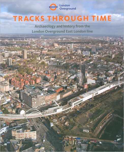 Tracks through Time: Archaeology and History from the East London Line Project