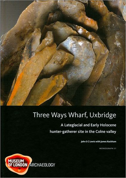 Three Ways Wharf, Uxbridge: A Lateglacial and Early Holocene Hunter-Gatherer Site in the Colne Valley