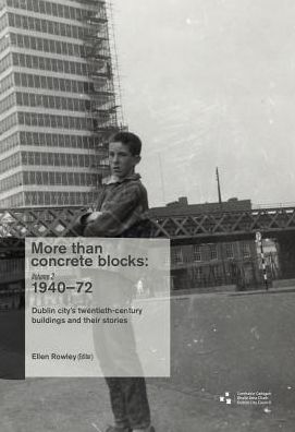 More than Concrete Blocks: Dublin city's twentieth-century buildings and their stories: Vol. II, 1940-73