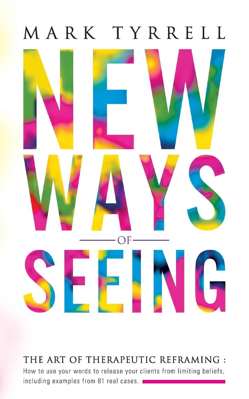 New Ways of Seeing: The art of therapeutic reframing: How to use your words to release your clients from limiting beliefs, including examples from 81 real cases.